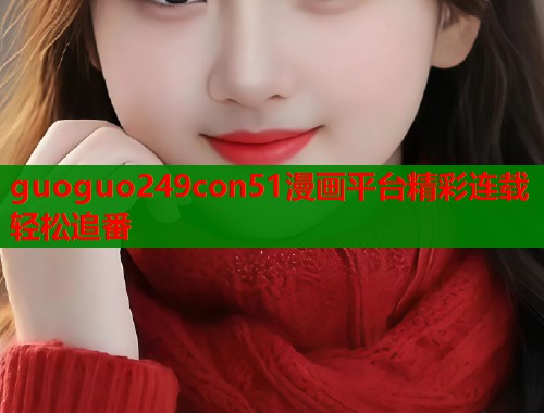guoguo249con51漫画平台精彩连载轻松追番  第1张