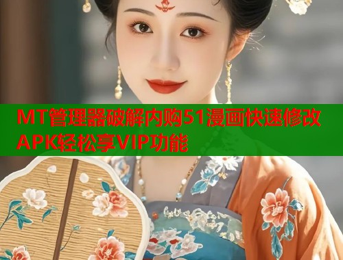 MT管理器破解内购51漫画快速修改APK轻松享VIP功能  第1张