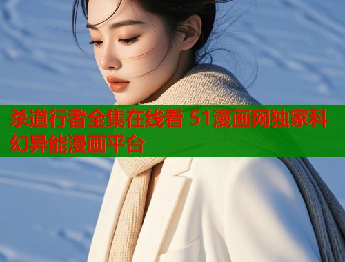 杀道行者全集在线看 51漫画网独家科幻异能漫画平台