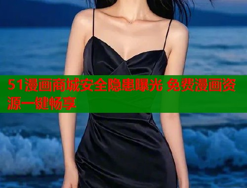 51漫画商城安全隐患曝光 免费漫画资源一键畅享  第1张