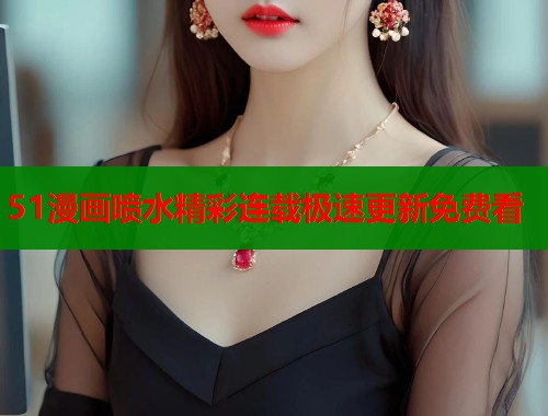 51漫画喷水精彩连载极速更新免费看  第1张