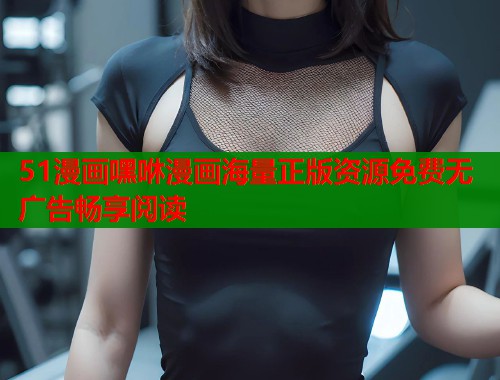 51漫画嘿咻漫画海量正版资源免费无广告畅享阅读  第2张