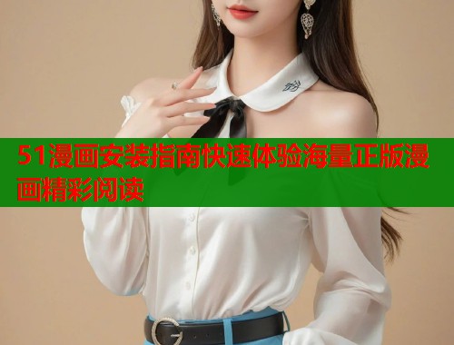 51漫画安装指南快速体验海量正版漫画精彩阅读  第1张