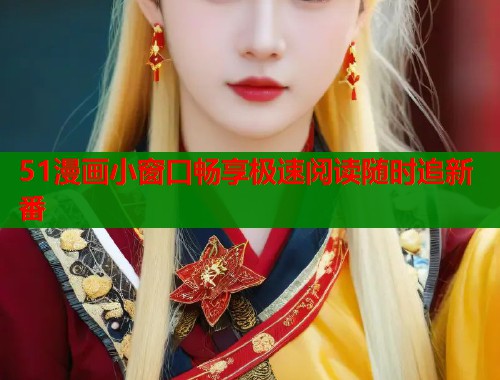 51漫画小窗口畅享极速阅读随时追新番  第1张