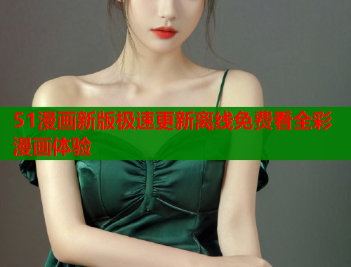 51漫画新版极速更新离线免费看全彩漫画体验  第1张