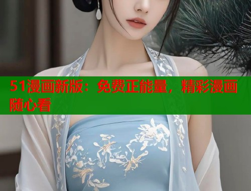51漫画新版：免费正能量，精彩漫画随心看  第2张