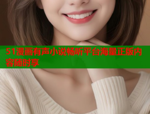 51漫画有声小说畅听平台海量正版内容随时享  第1张