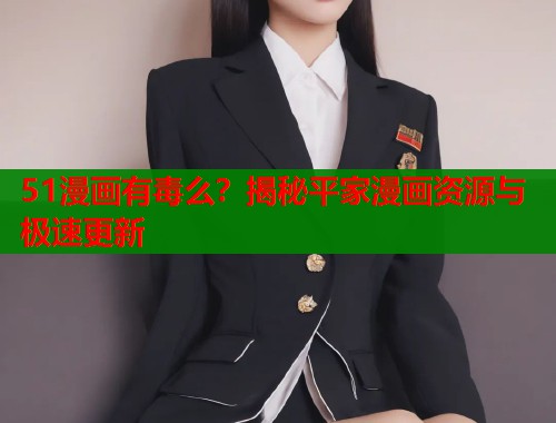 51漫画有毒么？揭秘平家漫画资源与极速更新  第1张