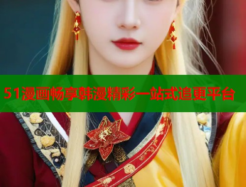 51漫画畅享韩漫精彩一站式追更平台  第1张