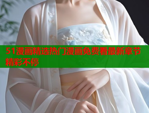 51漫画精选热门漫画免费看最新章节精彩不停  第1张