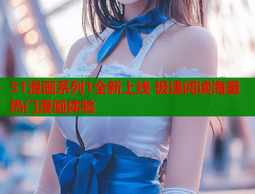51漫画系列1全新上线 极速阅读海量热门漫画体验  第1张