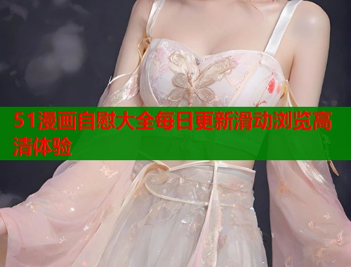 51漫画自慰大全每日更新滑动浏览高清体验  第1张