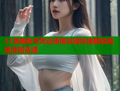51漫画账号凭证使用攻略快速解锁海量漫画资源  第1张