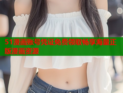 51漫画账号凭证免费领取畅享海量正版漫画资源  第1张