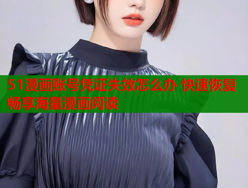 51漫画账号凭证失效怎么办 快速恢复畅享海量漫画阅读  第2张