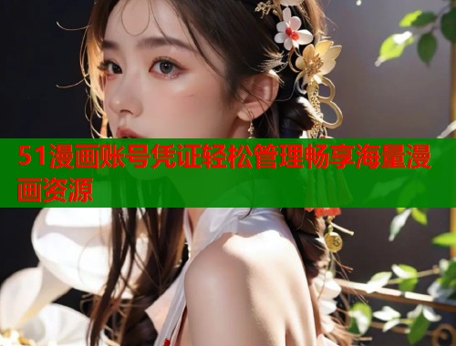 51漫画账号凭证轻松管理畅享海量漫画资源  第2张