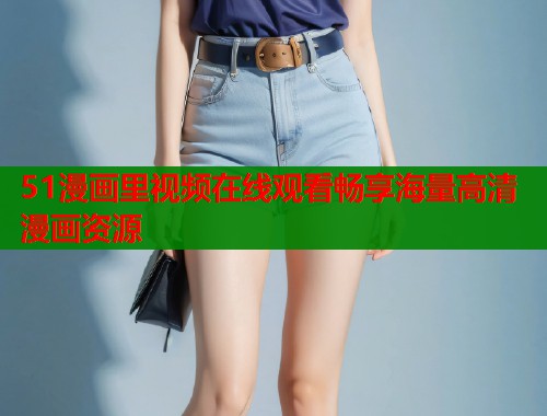 51漫画里视频在线观看畅享海量高清漫画资源  第1张