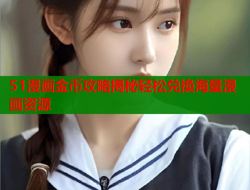 51漫画金币攻略揭秘轻松兑换海量漫画资源  第1张