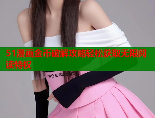 51漫画金币破解攻略轻松获取无限阅读特权  第1张