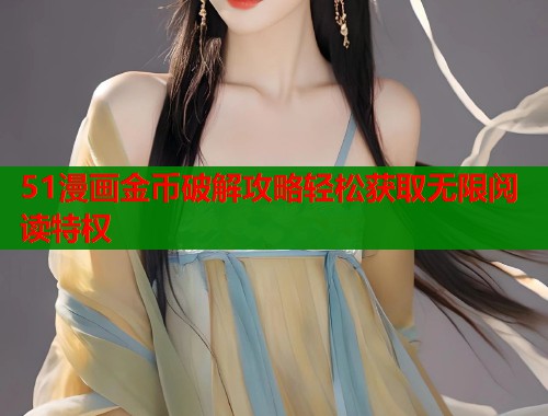 51漫画金币破解攻略轻松获取无限阅读特权  第2张