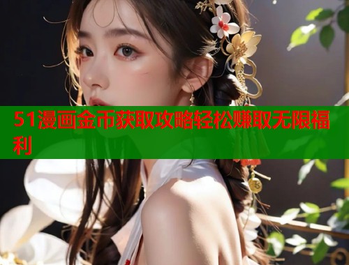 51漫画金币获取攻略轻松赚取无限福利  第1张