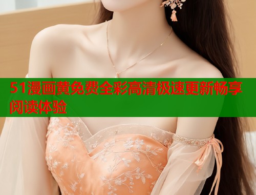 51漫画黄免费全彩高清极速更新畅享阅读体验  第1张