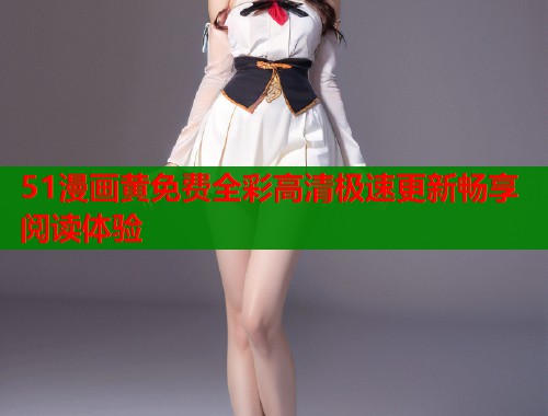 51漫画黄免费全彩高清极速更新畅享阅读体验  第2张