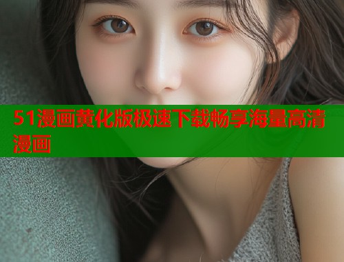 51漫画黄化版极速下载畅享海量高清漫画  第1张