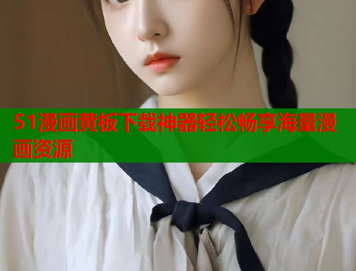 51漫画黄板下载神器轻松畅享海量漫画资源  第1张