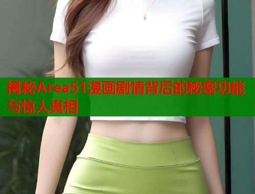 揭秘Area51漫画剧情背后的秘密功能与惊人真相  第1张
