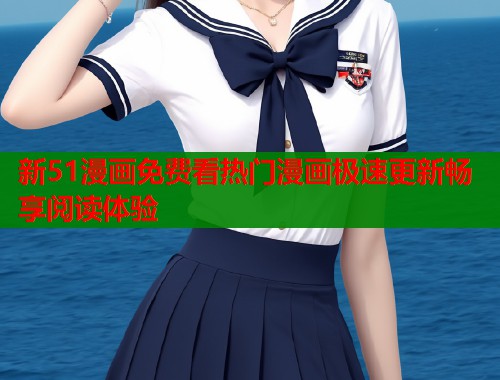 新51漫画免费看热门漫画极速更新畅享阅读体验  第1张