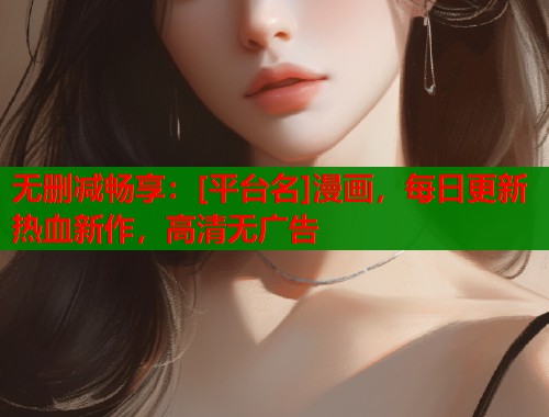 无删减畅享：[平台名]漫画，每日更新热血新作，高清无广告  第1张
