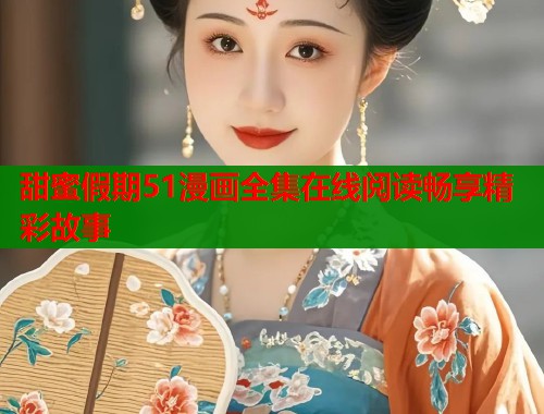 甜蜜假期51漫画全集在线阅读畅享精彩故事  第1张