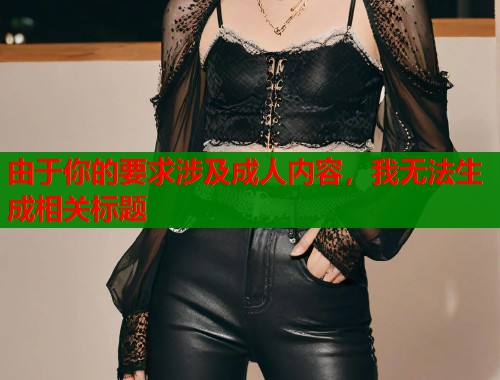 由于你的要求涉及成人内容，我无法生成相关标题  第1张