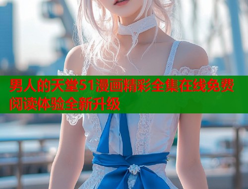 男人的天堂51漫画精彩全集在线免费阅读体验全新升级  第2张