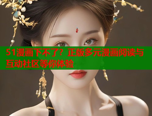 51漫画下不了？正版多元漫画阅读与互动社区等你体验  第1张