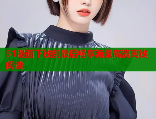 51漫画下线前最后畅享海量高清离线阅读  第1张
