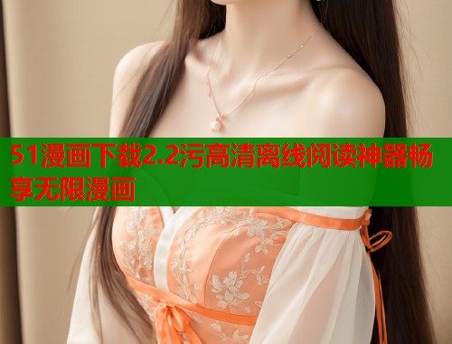 51漫画下载2.2污高清离线阅读神器畅享无限漫画  第2张