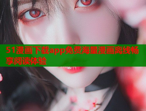 51漫画下载app免费海量漫画离线畅享阅读体验  第1张