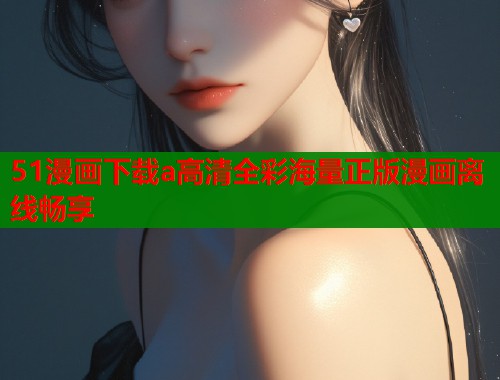 51漫画下载a高清全彩海量正版漫画离线畅享  第1张