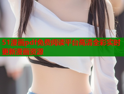 51漫画pdf免费阅读平台高清全彩实时更新漫画资源  第2张