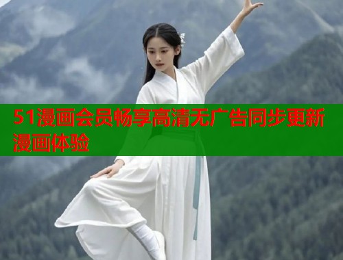 51漫画会员畅享高清无广告同步更新漫画体验  第1张
