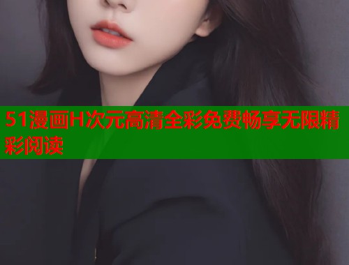 51漫画H次元高清全彩免费畅享无限精彩阅读  第1张