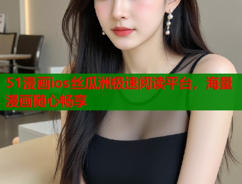 51漫画ios丝瓜洲极速阅读平台，海量漫画随心畅享  第1张