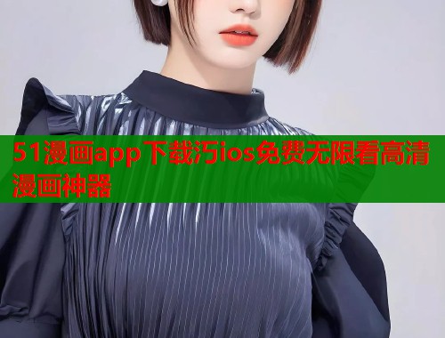 51漫画app下载汅ios免费无限看高清漫画神器  第2张