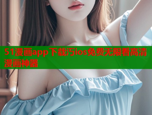 51漫画app下载汅ios免费无限看高清漫画神器  第1张