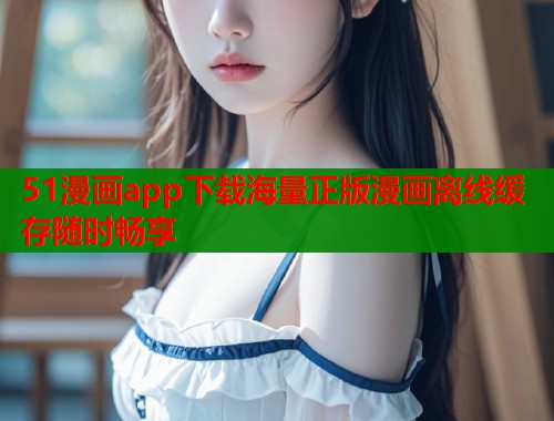 51漫画app下载海量正版漫画离线缓存随时畅享  第1张