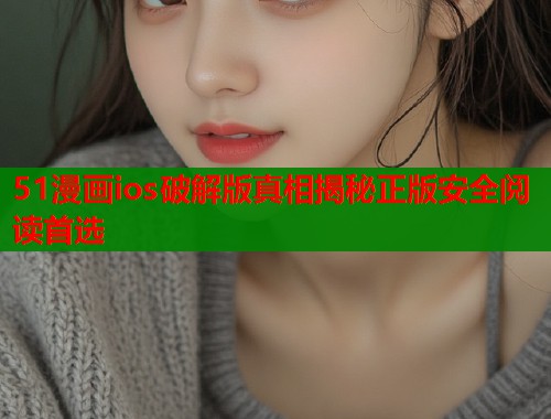 51漫画ios破解版真相揭秘正版安全阅读首选  第1张