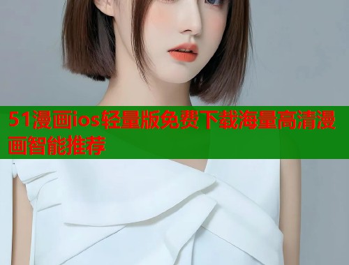 51漫画ios轻量版免费下载海量高清漫画智能推荐  第2张