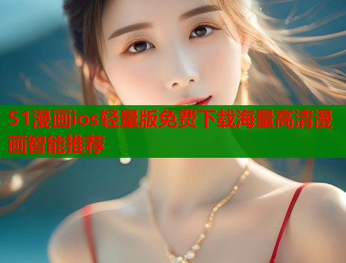 51漫画ios轻量版免费下载海量高清漫画智能推荐  第1张